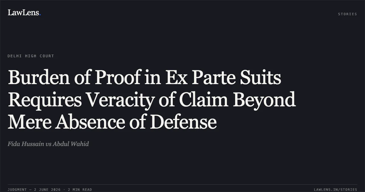 Burden of Proof in Ex Parte Suits Requires Veracity of Claim Beyond Mere Absence of Defense. Fida Hussain vs Abdul Wahid. Delhi High Court. LawLens