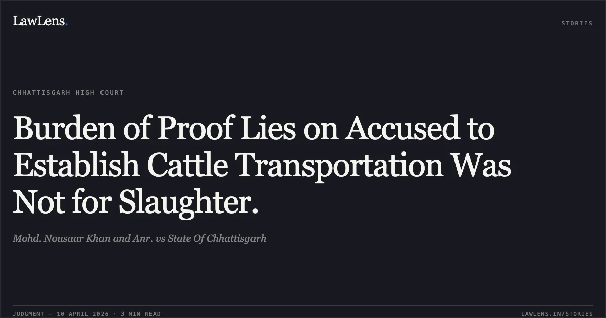 Burden of Proof Lies on Accused to Establish Cattle Transportation Was Not for Slaughter.. Mohd. Nousaar Khan and Anr. vs State Of Chhattisgarh. Chhattisgarh High Court. LawLens