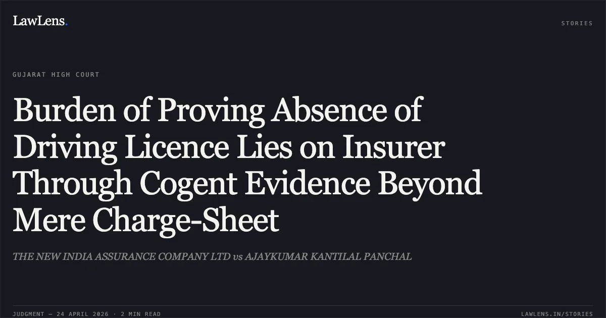 Burden of Proving Absence of Driving Licence Lies on Insurer Through Cogent Evidence Beyond Mere Charge-Sheet. THE NEW INDIA ASSURANCE COMPANY LTD vs AJAYKUMAR KANTILAL PANCHAL. Gujarat High Court. LawLens