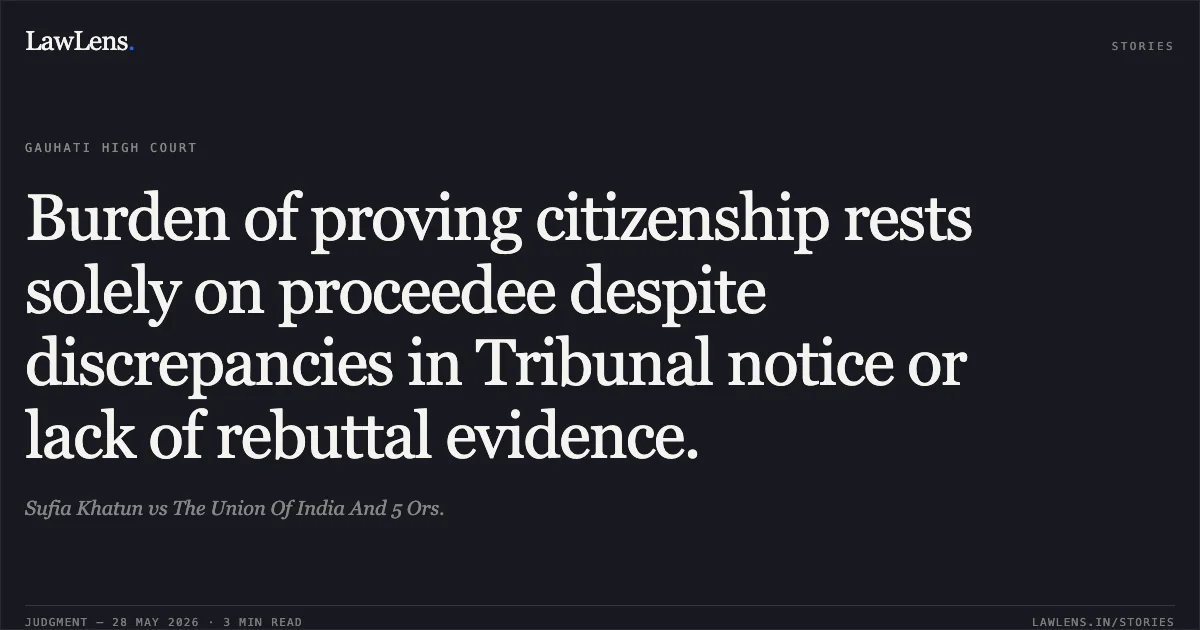Burden of proving citizenship rests solely on proceedee despite discrepancies in Tribunal notice or lack of rebuttal evidence.. Sufia Khatun vs The Union Of India And 5 Ors.. Gauhati High Court. LawLens