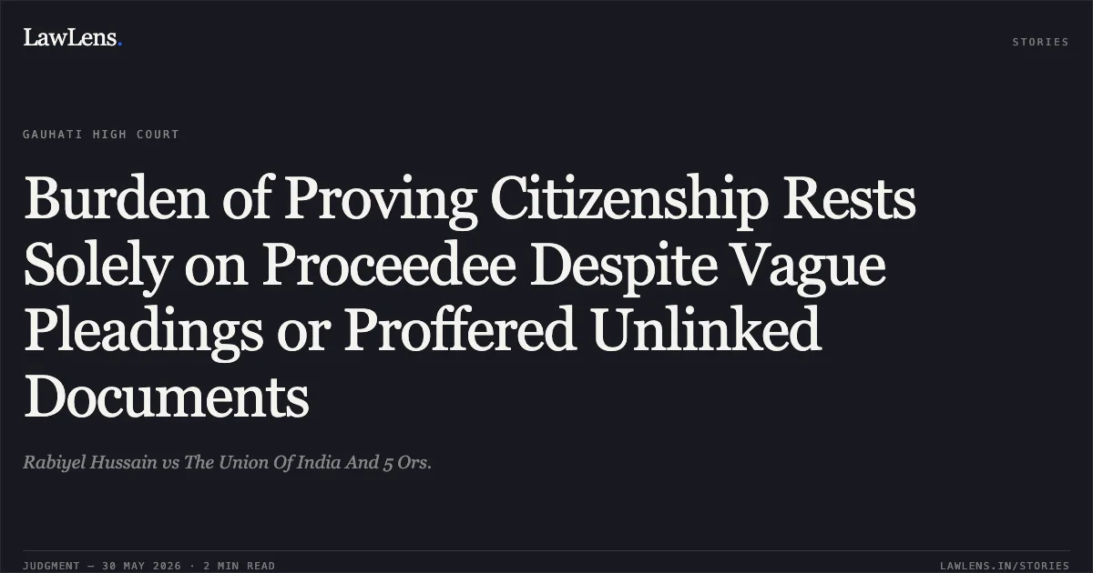 Burden of Proving Citizenship Rests Solely on Proceedee Despite Vague Pleadings or Proffered Unlinked Documents. Rabiyel Hussain vs The Union Of India And 5 Ors.. Gauhati High Court. LawLens