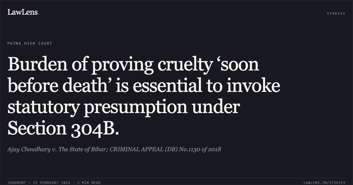 Burden of proving cruelty ‘soon before death’ is essential to invoke statutory presumption under Section 304B.. Ajay Choudhary v. The State of Bihar; CRIMINAL APPEAL (DB) No.1130 of 2018. Patna High Court. LawLens