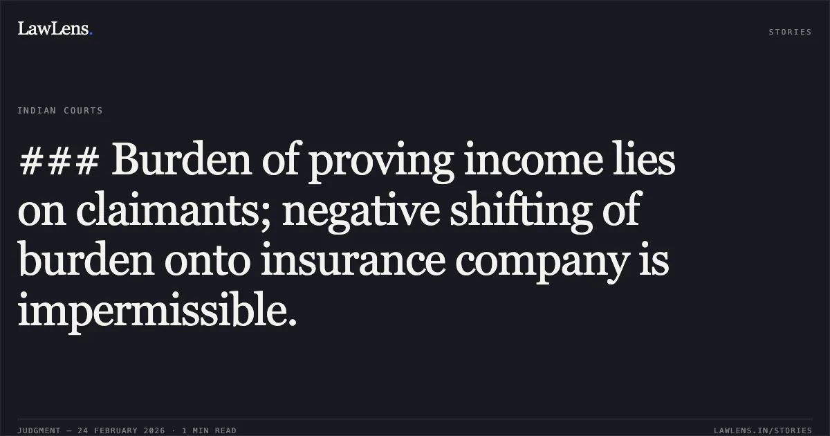 ### Burden of proving income lies on claimants; negative shifting of burden onto insurance company is impermissible.. National Insurance Company Limited v. Narshibhai Kanabhai Baraiya & Ors. (Consolidated with First Appeal No. 3013 of 2022); R/First Appeal No. 3014 of 2022. [2026:GUJHC:1]. Gujarat High Court. LawLens