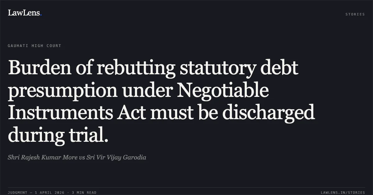 Burden of rebutting statutory debt presumption under Negotiable Instruments Act must be discharged during trial.. Shri Rajesh Kumar More vs Sri Vir Vijay Garodia. Gauhati High Court. LawLens