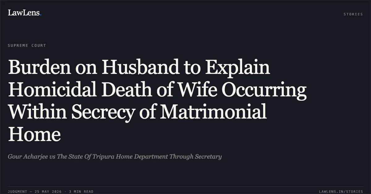 Burden on Husband to Explain Homicidal Death of Wife Occurring Within Secrecy of Matrimonial Home. Gour Acharjee vs The State Of Tripura Home Department Through Secretary. Supreme Court. LawLens