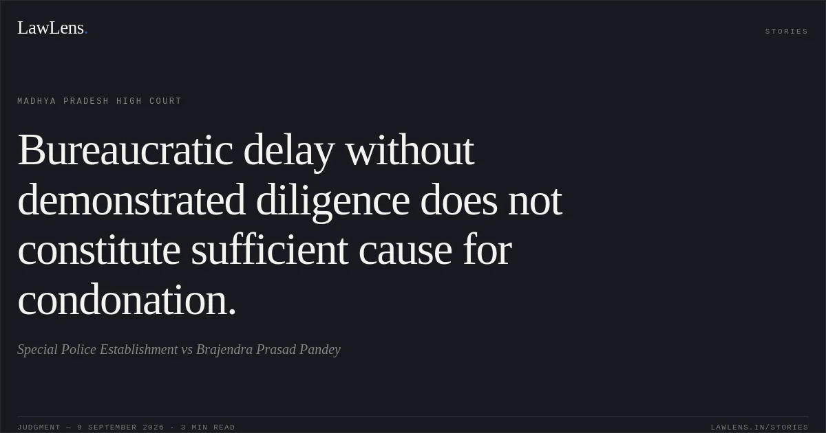 Bureaucratic delay without demonstrated diligence does not constitute sufficient cause for condonation.. Special Police Establishment vs Brajendra Prasad Pandey. Madhya Pradesh High Court. LawLens