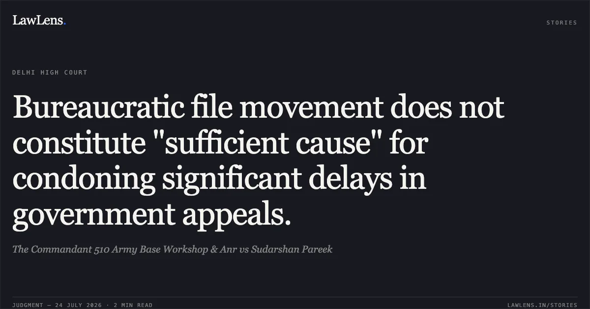 Bureaucratic file movement does not constitute "sufficient cause" for condoning significant delays in government appeals.. The Commandant 510 Army Base Workshop & Anr vs Sudarshan Pareek. Delhi High Court. LawLens
