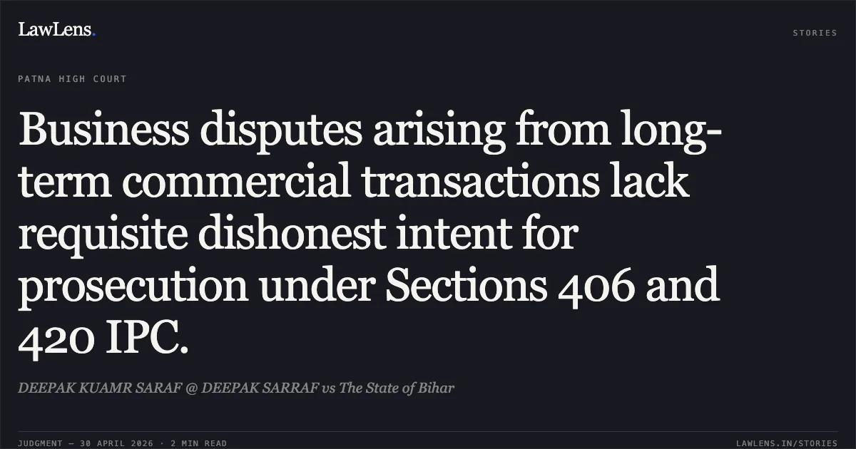Business disputes arising from long-term commercial transactions lack requisite dishonest intent for prosecution under Sections 406 and 420 IPC.. DEEPAK KUAMR SARAF @ DEEPAK SARRAF vs The State of Bihar. Patna High Court. LawLens