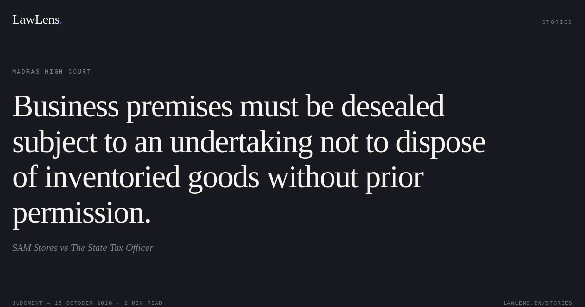 Business premises must be desealed subject to an undertaking not to dispose of inventoried goods without prior permission.. SAM Stores vs The State Tax Officer. Madras High Court. LawLens