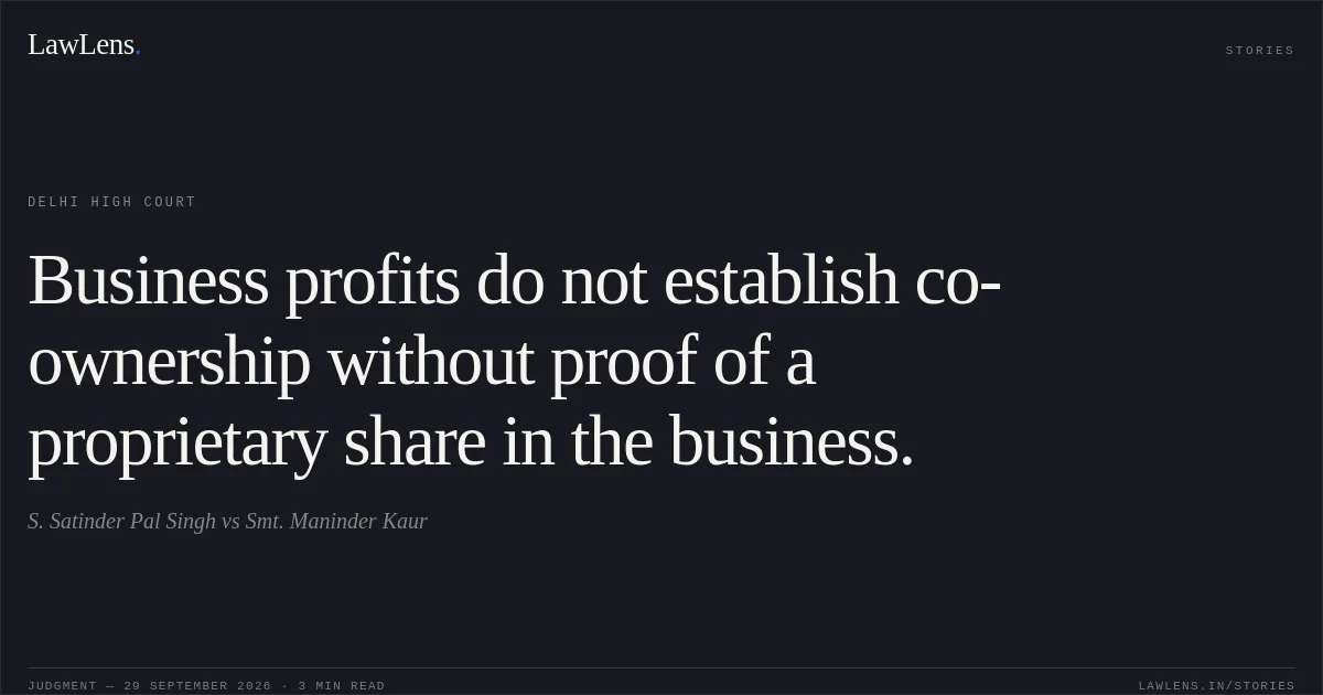 Business profits do not establish co-ownership without proof of a proprietary share in the business.. S. Satinder Pal Singh vs Smt. Maninder Kaur. Delhi High Court. LawLens