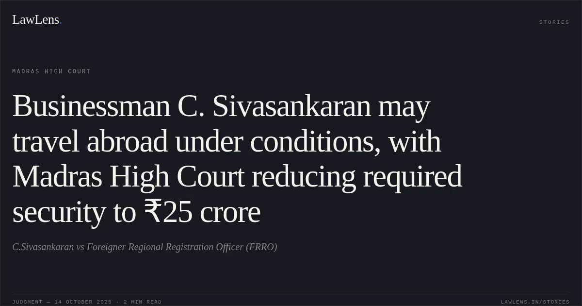 Businessman C. Sivasankaran may travel abroad under conditions, with Madras High Court reducing required security to ₹25 crore. C.Sivasankaran vs Foreigner Regional Registration Officer (FRRO). Madras High Court. LawLens