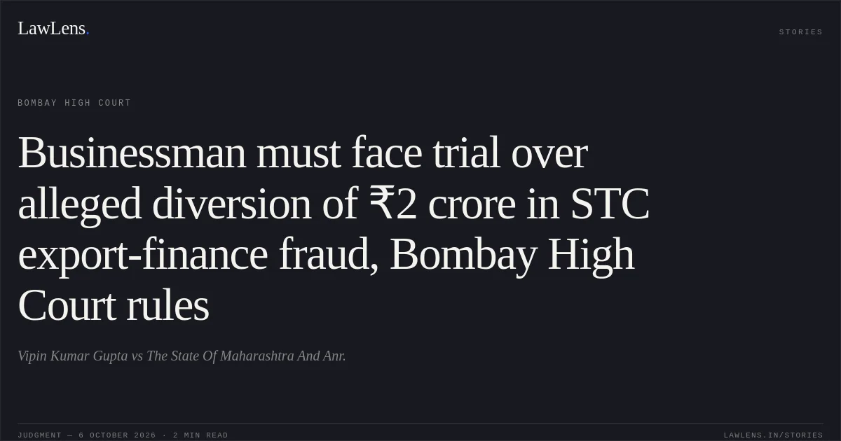 Businessman must face trial over alleged diversion of ₹2 crore in STC export-finance fraud, Bombay High Court rules. Vipin Kumar Gupta vs The State Of Maharashtra And Anr.. Bombay High Court. LawLens