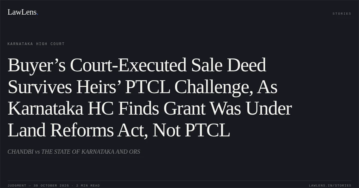 Buyer’s Court-Executed Sale Deed Survives Heirs’ PTCL Challenge, As Karnataka HC Finds Grant Was Under Land Reforms Act, Not PTCL. CHANDBI vs THE STATE OF KARNATAKA AND ORS. Karnataka High Court. LawLens