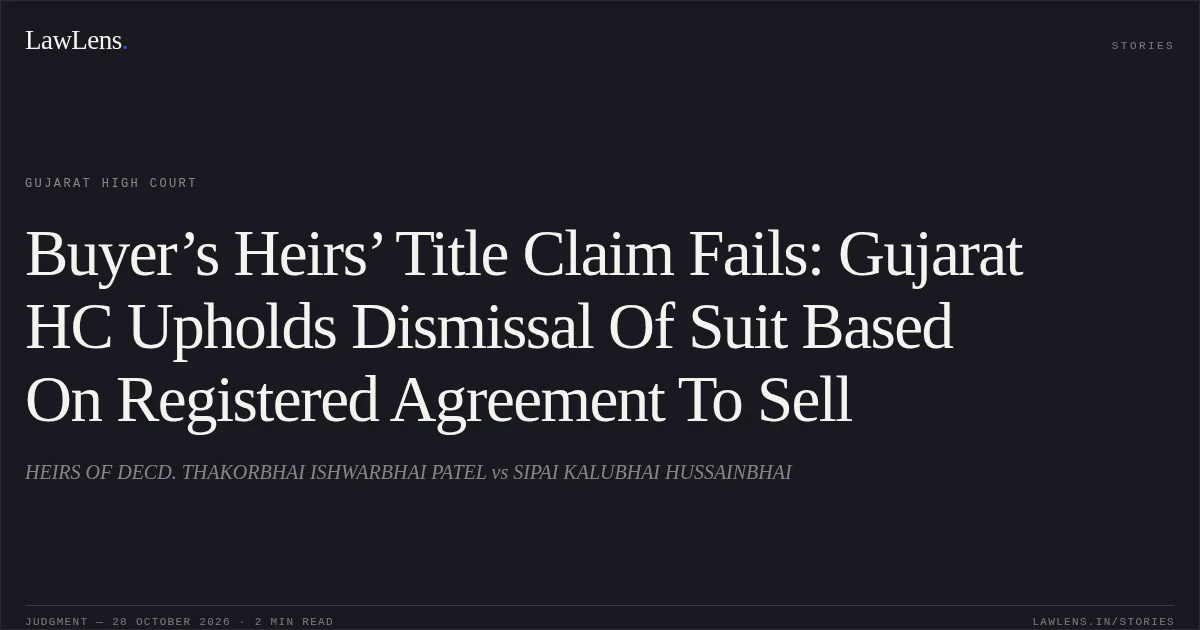 Buyer’s Heirs’ Title Claim Fails: Gujarat HC Upholds Dismissal Of Suit Based On Registered Agreement To Sell. HEIRS OF DECD. THAKORBHAI ISHWARBHAI PATEL vs SIPAI KALUBHAI HUSSAINBHAI. Gujarat High Court. LawLens