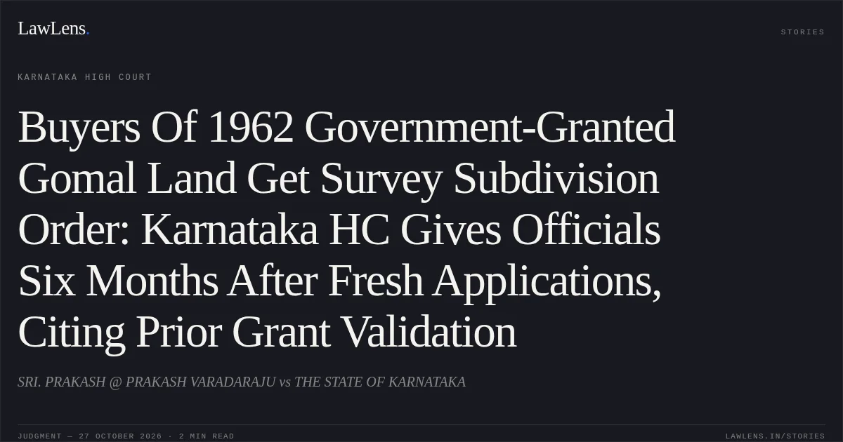Buyers Of 1962 Government-Granted Gomal Land Get Survey Subdivision Order: Karnataka HC Gives Officials Six Months After Fresh Applications, Citing Prior Grant Validation. SRI. PRAKASH @ PRAKASH VARADARAJU vs THE STATE OF KARNATAKA. Karnataka High Court. LawLens