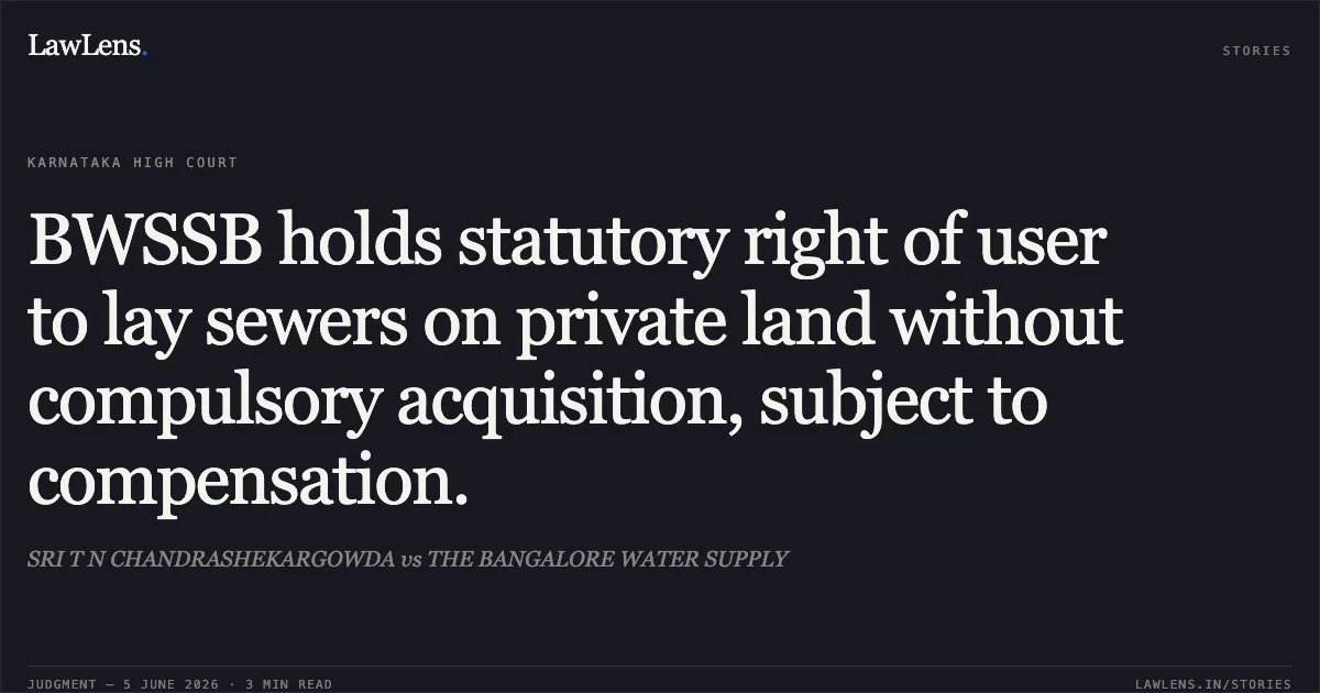 BWSSB holds statutory right of user to lay sewers on private land without compulsory acquisition, subject to compensation.. SRI T N CHANDRASHEKARGOWDA vs THE BANGALORE WATER SUPPLY. Karnataka High Court. LawLens