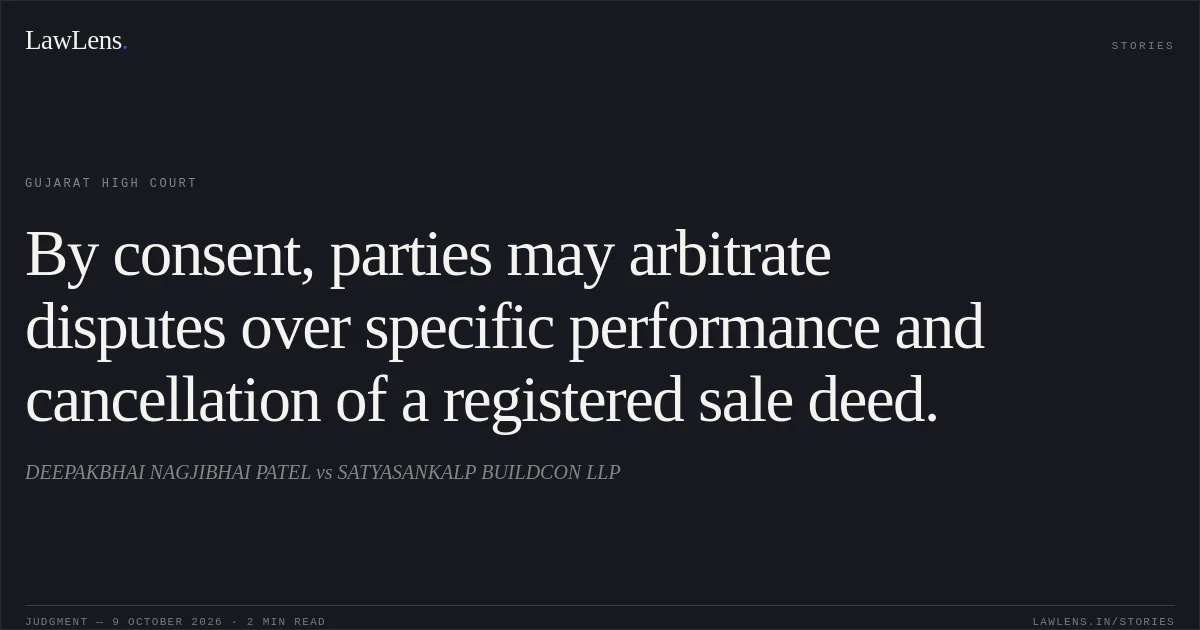 By consent, parties may arbitrate disputes over specific performance and cancellation of a registered sale deed.. DEEPAKBHAI NAGJIBHAI PATEL vs SATYASANKALP BUILDCON LLP. Gujarat High Court. LawLens