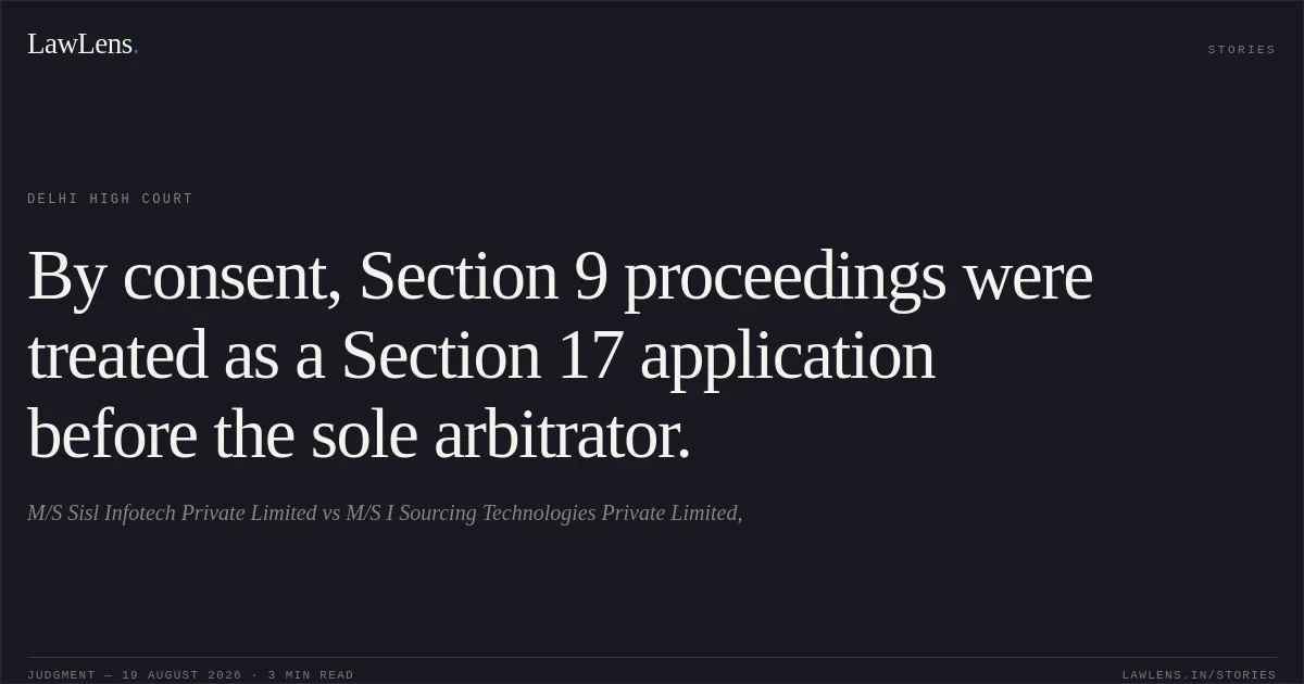 By consent, Section 9 proceedings were treated as a Section 17 application before the sole arbitrator.. M/S Sisl Infotech Private Limited vs M/S I Sourcing Technologies Private Limited,. Delhi High Court. LawLens