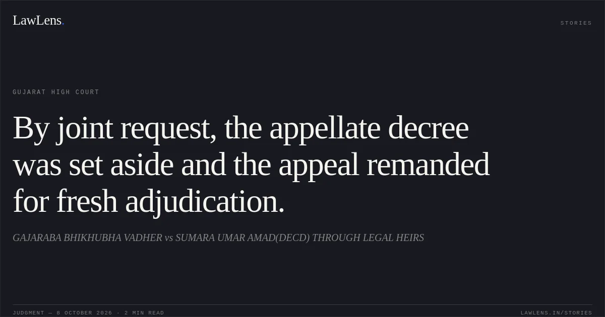 By joint request, the appellate decree was set aside and the appeal remanded for fresh adjudication.. GAJARABA BHIKHUBHA VADHER vs SUMARA UMAR AMAD(DECD) THROUGH LEGAL HEIRS. Gujarat High Court. LawLens