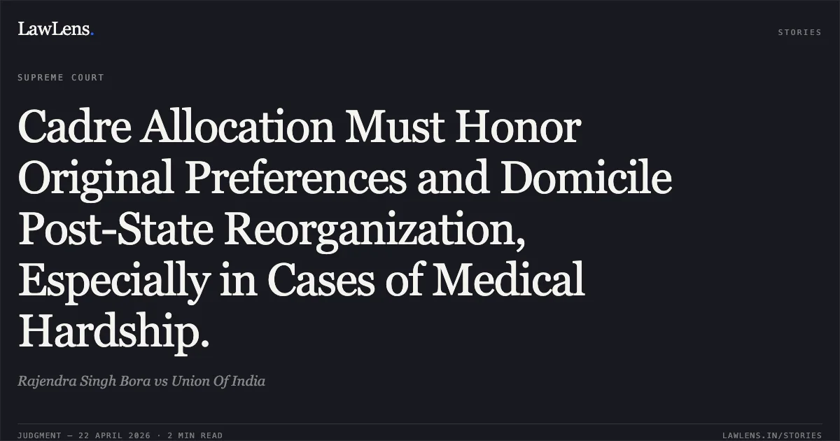 Cadre Allocation Must Honor Original Preferences and Domicile Post-State Reorganization, Especially in Cases of Medical Hardship.. Rajendra Singh Bora vs Union Of India. Supreme Court. LawLens