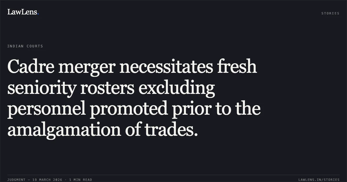 Cadre merger necessitates fresh seniority rosters excluding personnel promoted prior to the amalgamation of trades.. A N SATHIYAN vs M/o Defence. Central Administrative Tribunal. LawLens