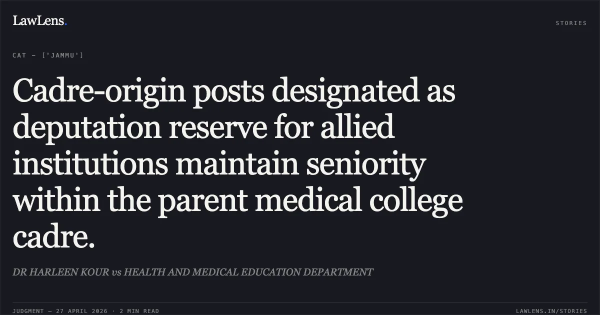 Cadre-origin posts designated as deputation reserve for allied institutions maintain seniority within the parent medical college cadre.. DR HARLEEN KOUR vs HEALTH AND MEDICAL EDUCATION DEPARTMENT. Central Administrative Tribunal. LawLens