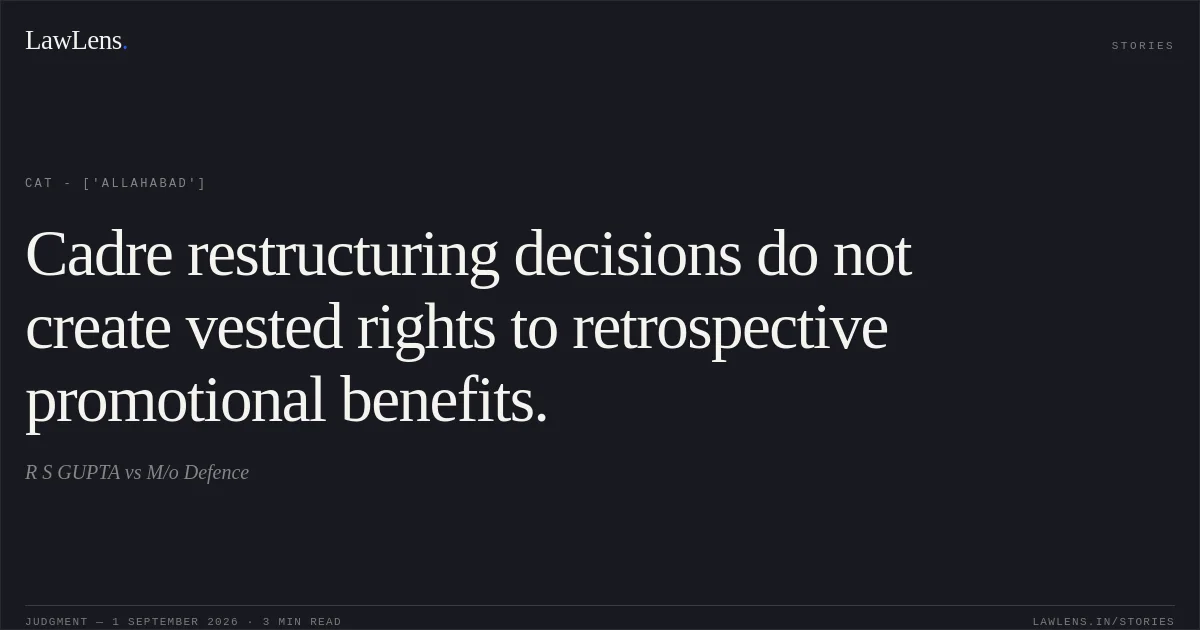 Cadre restructuring decisions do not create vested rights to retrospective promotional benefits.. R S GUPTA vs M/o Defence. CAT - ['Allahabad']. LawLens