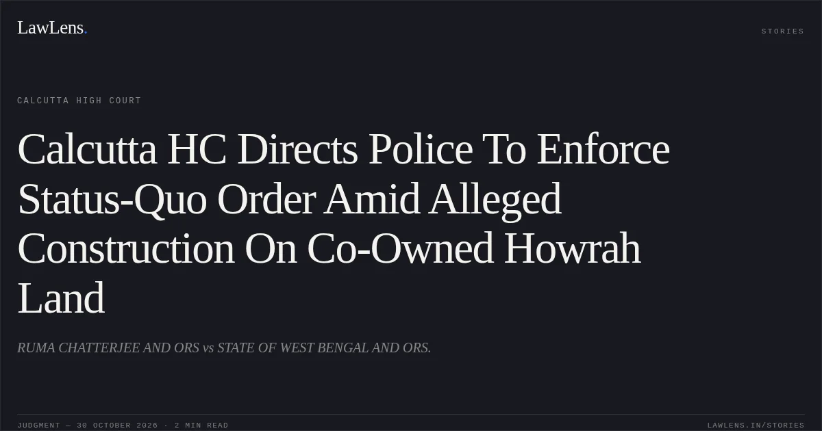 Calcutta HC Directs Police To Enforce Status-Quo Order Amid Alleged Construction On Co-Owned Howrah Land. RUMA CHATTERJEE AND ORS vs STATE OF WEST BENGAL AND ORS.. Calcutta High Court. LawLens