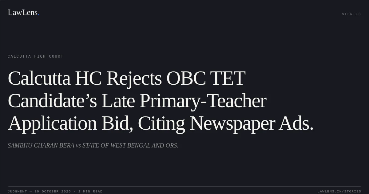 Calcutta HC Rejects OBC TET Candidate’s Late Primary-Teacher Application Bid, Citing Newspaper Ads.. SAMBHU CHARAN BERA vs STATE OF WEST BENGAL AND ORS.. Calcutta High Court. LawLens