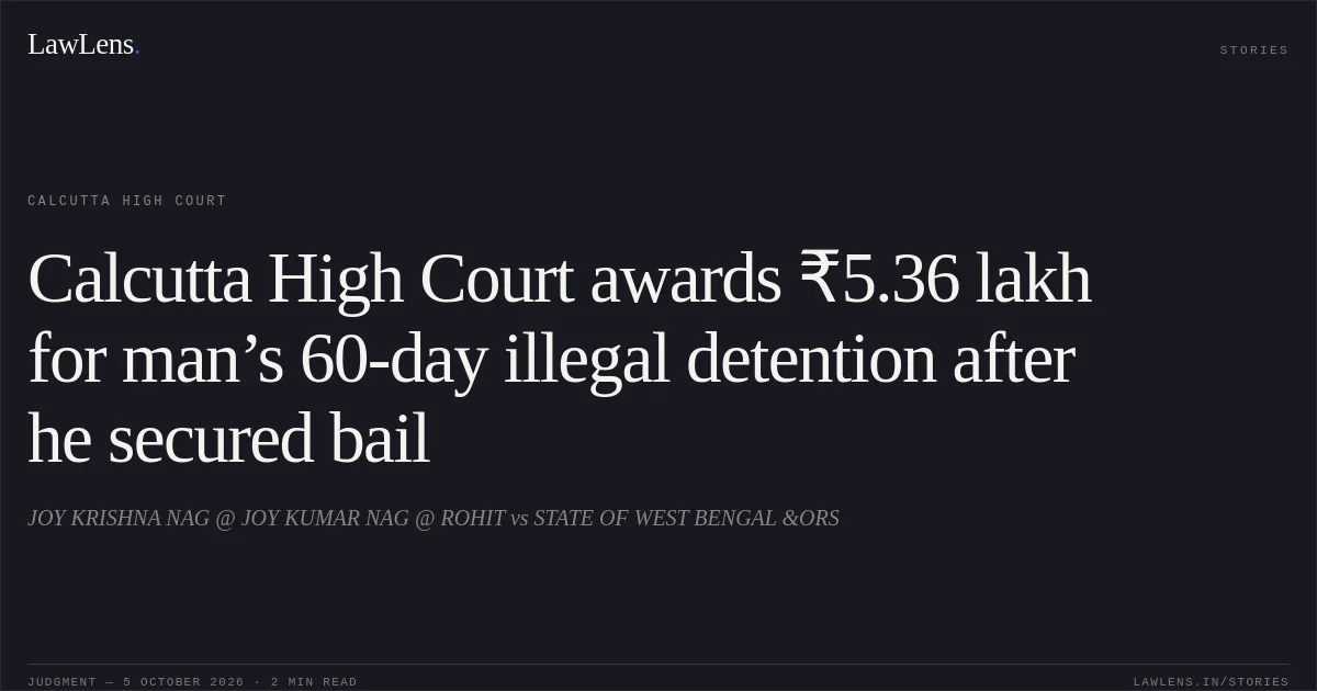Calcutta High Court awards ₹5.36 lakh for man’s 60-day illegal detention after he secured bail. JOY  KRISHNA  NAG @ JOY  KUMAR  NAG @ ROHIT vs STATE OF WEST BENGAL &ORS. Calcutta High Court. LawLens