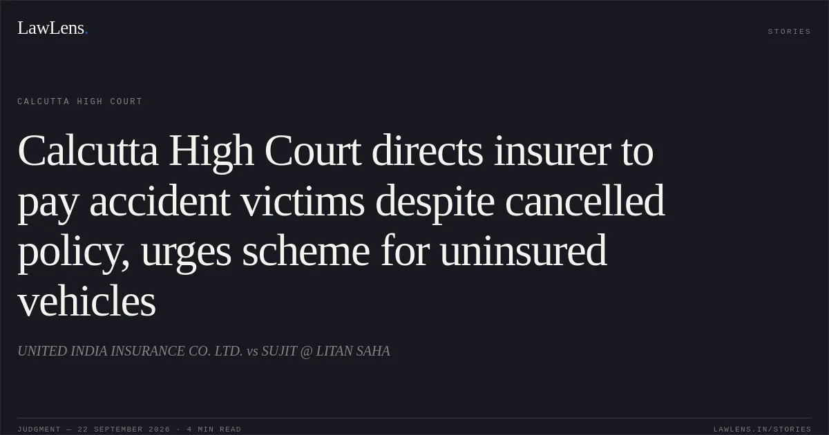 Calcutta High Court directs insurer to pay accident victims despite cancelled policy, urges scheme for uninsured vehicles. UNITED INDIA INSURANCE CO. LTD. vs SUJIT @ LITAN SAHA. Calcutta High Court. LawLens
