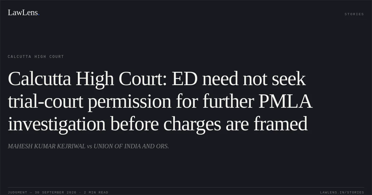 Calcutta High Court: ED need not seek trial-court permission for further PMLA investigation before charges are framed. MAHESH KUMAR KEJRIWAL vs UNION OF INDIA AND ORS.. Calcutta High Court. LawLens