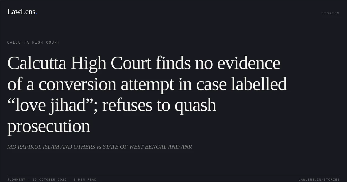 Calcutta High Court finds no evidence of a conversion attempt in case labelled “love jihad”; refuses to quash prosecution. MD  RAFIKUL  ISLAM AND OTHERS vs STATE OF WEST BENGAL AND ANR. Calcutta High Court. LawLens