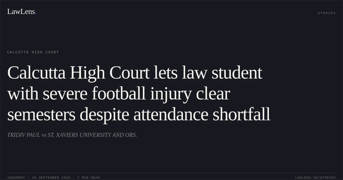 Calcutta High Court lets law student with severe football injury clear semesters despite attendance shortfall. TRIDIV PAUL vs ST. XAVIERS UNIVERSITY AND ORS.. Calcutta High Court. LawLens