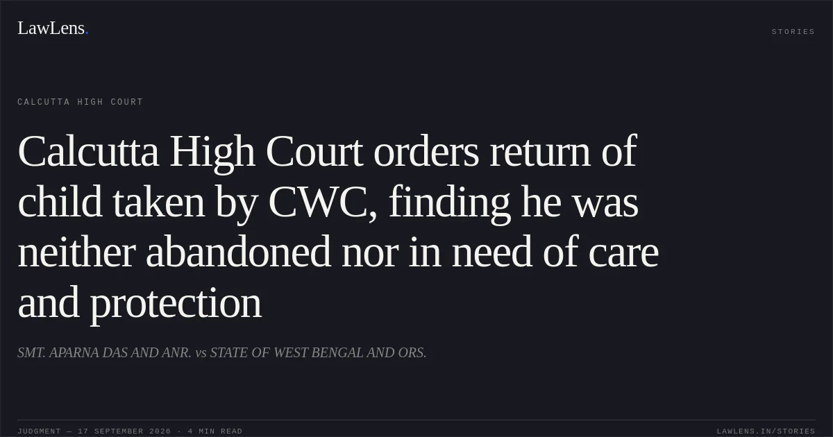 Calcutta High Court orders return of child taken by CWC, finding he was neither abandoned nor in need of care and protection. SMT. APARNA DAS AND ANR. vs STATE OF WEST BENGAL AND ORS.. Calcutta High Court. LawLens