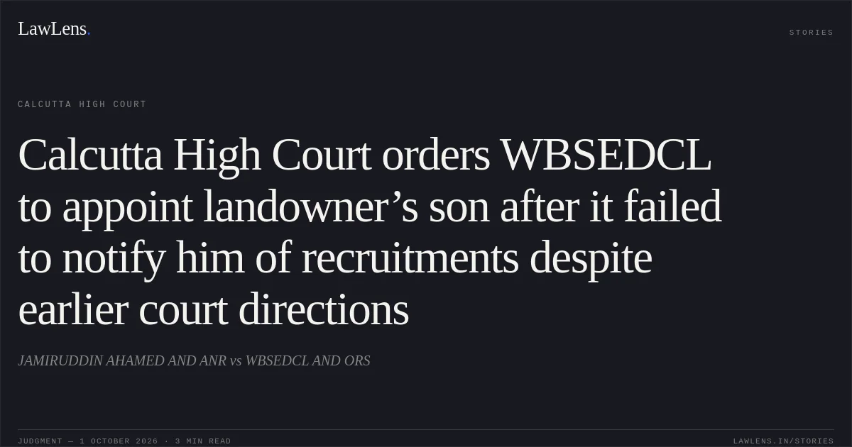 Calcutta High Court orders WBSEDCL to appoint landowner’s son after it failed to notify him of recruitments despite earlier court directions. JAMIRUDDIN AHAMED AND ANR vs WBSEDCL AND ORS. Calcutta High Court. LawLens