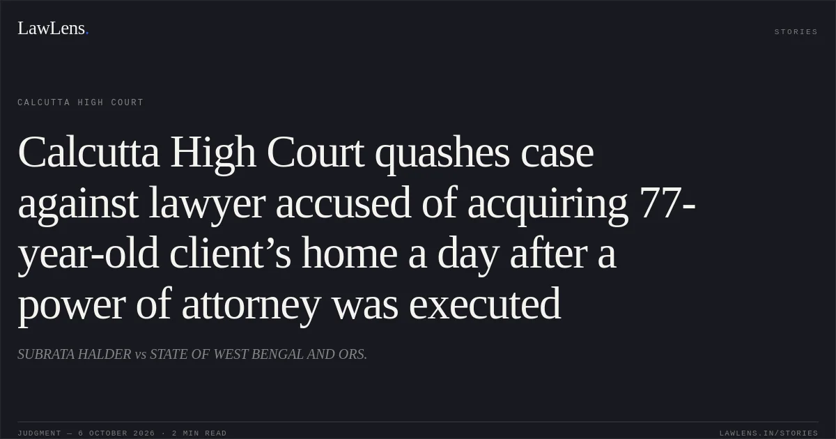 Calcutta High Court quashes case against lawyer accused of acquiring 77-year-old client’s home a day after a power of attorney was executed. SUBRATA HALDER vs STATE OF WEST BENGAL AND ORS.. Calcutta High Court. LawLens