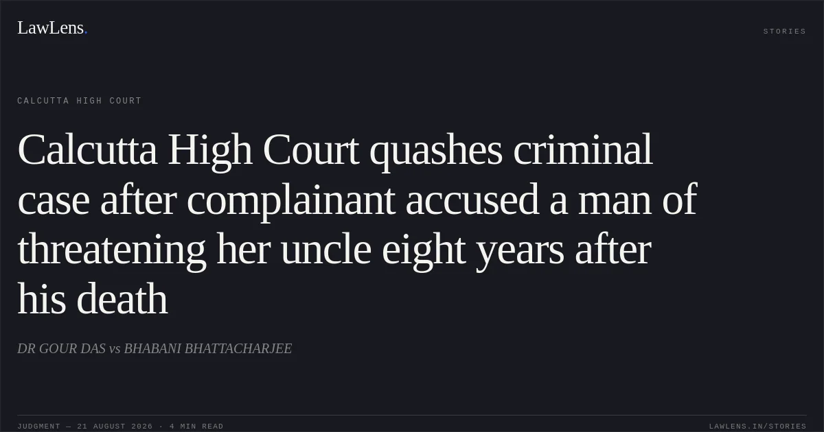 Calcutta High Court quashes criminal case after complainant accused a man of threatening her uncle eight years after his death. DR GOUR DAS vs BHABANI BHATTACHARJEE. Calcutta High Court. LawLens