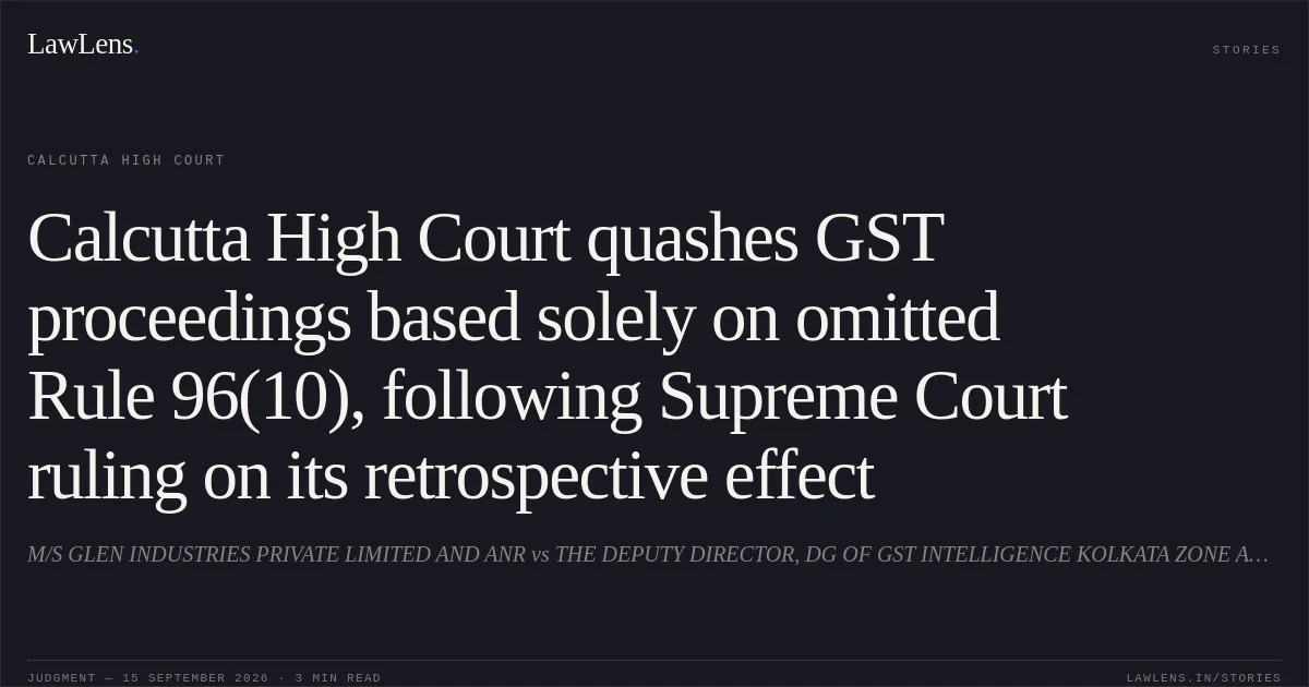 Calcutta High Court quashes GST proceedings based solely on omitted Rule 96(10), following Supreme Court ruling on its retrospective effect. M/S GLEN INDUSTRIES PRIVATE LIMITED AND ANR vs THE DEPUTY DIRECTOR, DG OF GST INTELLIGENCE KOLKATA ZONE AND ORS. Calcutta High Court. LawLens