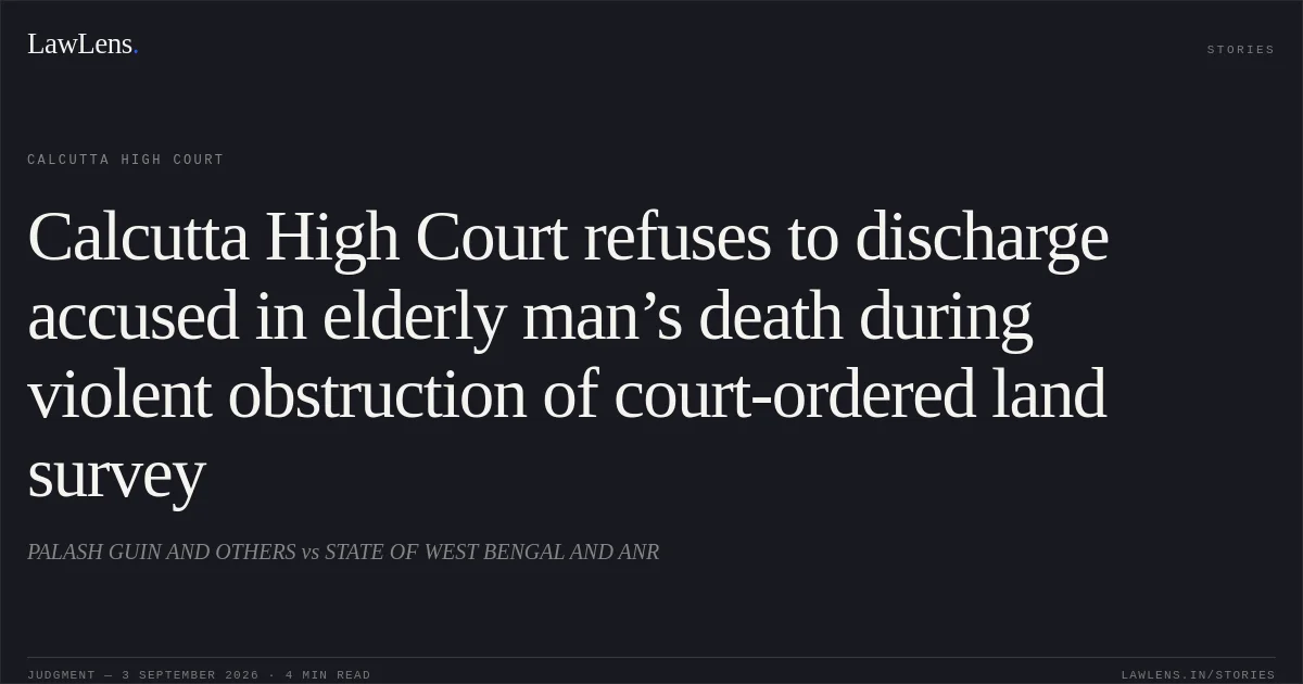 Calcutta High Court refuses to discharge accused in elderly man’s death during violent obstruction of court-ordered land survey. PALASH GUIN AND OTHERS vs STATE OF WEST BENGAL AND ANR. Calcutta High Court. LawLens