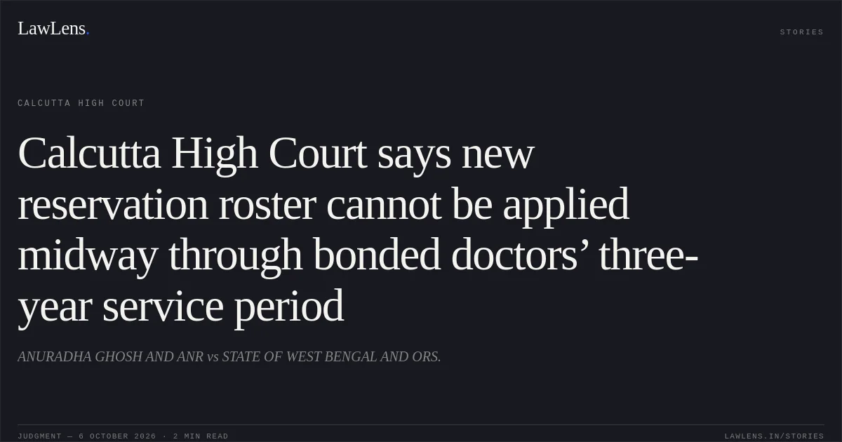Calcutta High Court says new reservation roster cannot be applied midway through bonded doctors’ three-year service period. ANURADHA GHOSH AND ANR vs STATE OF WEST BENGAL AND ORS.. Calcutta High Court. LawLens