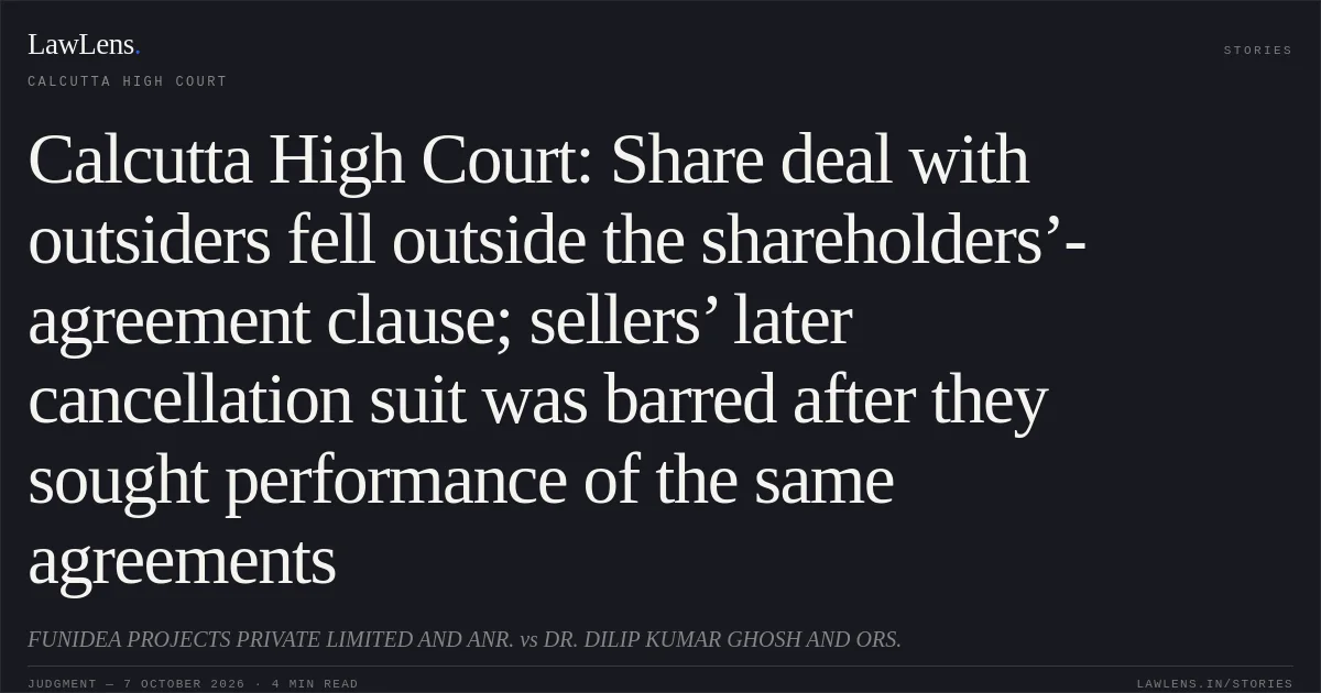 Calcutta High Court: Share deal with outsiders fell outside the shareholders’-agreement clause; sellers’ later cancellation suit was barred after they sought performance of the same agreements. FUNIDEA PROJECTS PRIVATE LIMITED AND ANR. vs DR. DILIP KUMAR GHOSH AND ORS.. Calcutta High Court. LawLens