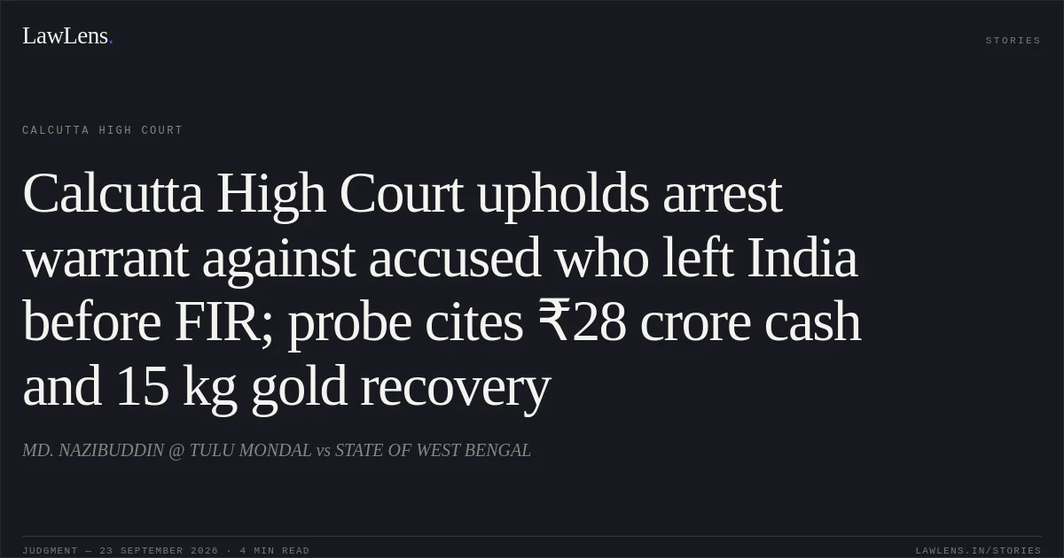Calcutta High Court upholds arrest warrant against accused who left India before FIR; probe cites ₹28 crore cash and 15 kg gold recovery. MD. NAZIBUDDIN @ TULU MONDAL vs STATE OF WEST BENGAL. Calcutta High Court. LawLens
