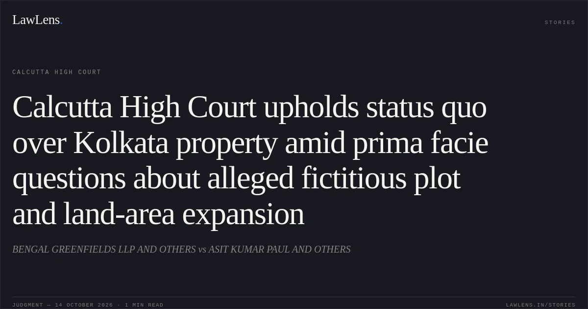 Calcutta High Court upholds status quo over Kolkata property amid prima facie questions about alleged fictitious plot and land-area expansion. BENGAL GREENFIELDS LLP AND OTHERS vs ASIT KUMAR PAUL AND OTHERS. Calcutta High Court. LawLens