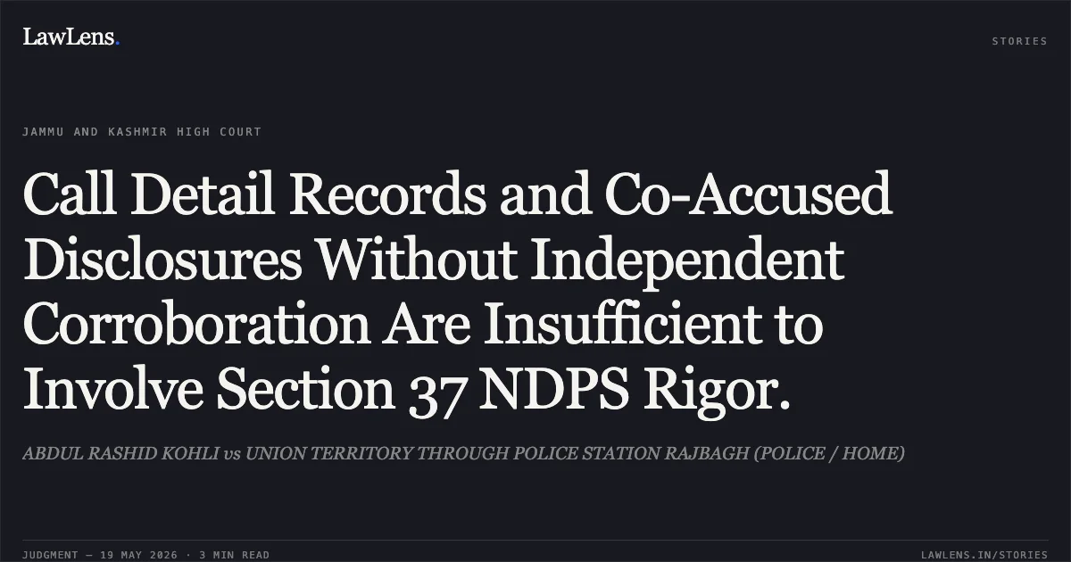 Call Detail Records and Co-Accused Disclosures Without Independent Corroboration Are Insufficient to Involve Section 37 NDPS Rigor.. ABDUL RASHID KOHLI vs UNION TERRITORY THROUGH POLICE STATION RAJBAGH (POLICE / HOME). Jammu and Kashmir High Court. LawLens