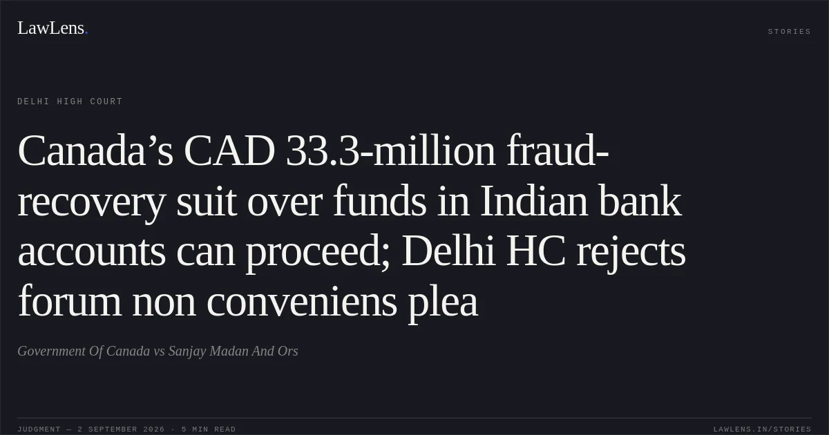 Canada’s CAD 33.3-million fraud-recovery suit over funds in Indian bank accounts can proceed; Delhi HC rejects forum non conveniens plea. Government Of Canada vs Sanjay Madan And  Ors. Delhi High Court. LawLens