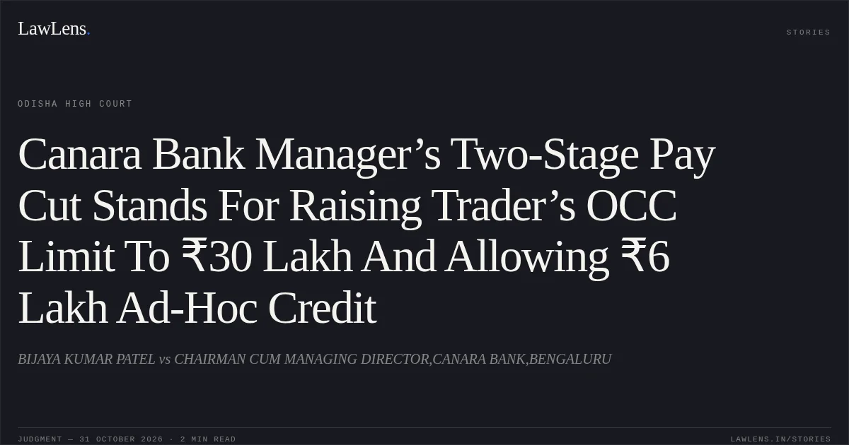 Canara Bank Manager’s Two-Stage Pay Cut Stands For Raising Trader’s OCC Limit To ₹30 Lakh And Allowing ₹6 Lakh Ad-Hoc Credit. BIJAYA KUMAR PATEL vs CHAIRMAN CUM MANAGING DIRECTOR,CANARA BANK,BENGALURU. Odisha High Court. LawLens