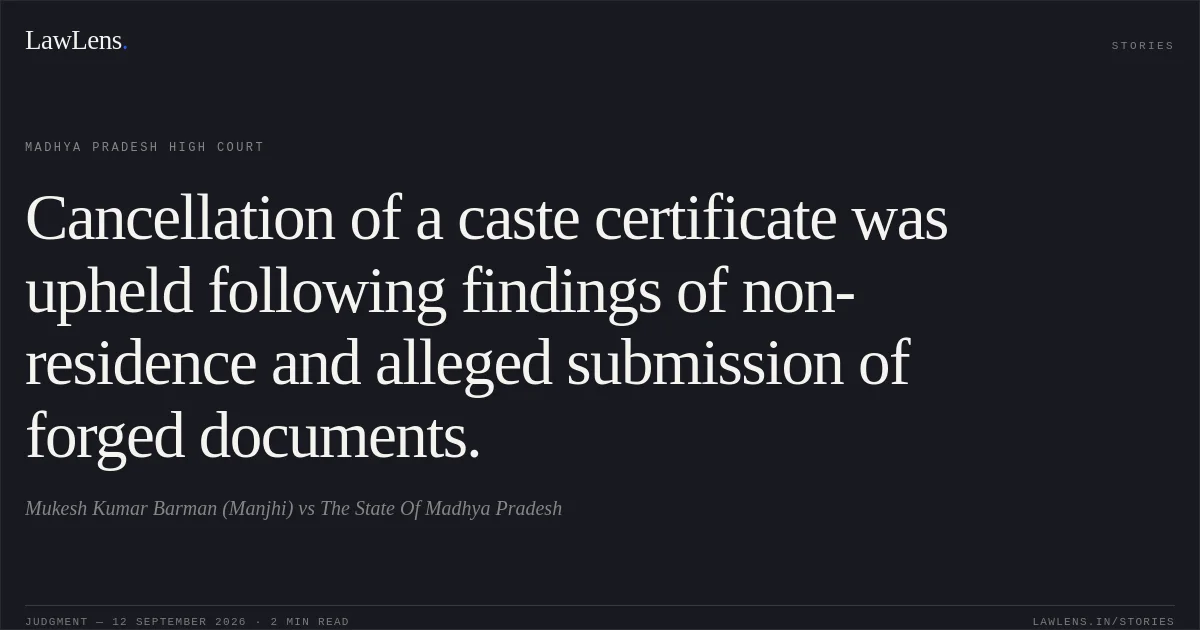 Cancellation of a caste certificate was upheld following findings of non-residence and alleged submission of forged documents.. Mukesh Kumar Barman (Manjhi) vs The State Of Madhya Pradesh. Madhya Pradesh High Court. LawLens