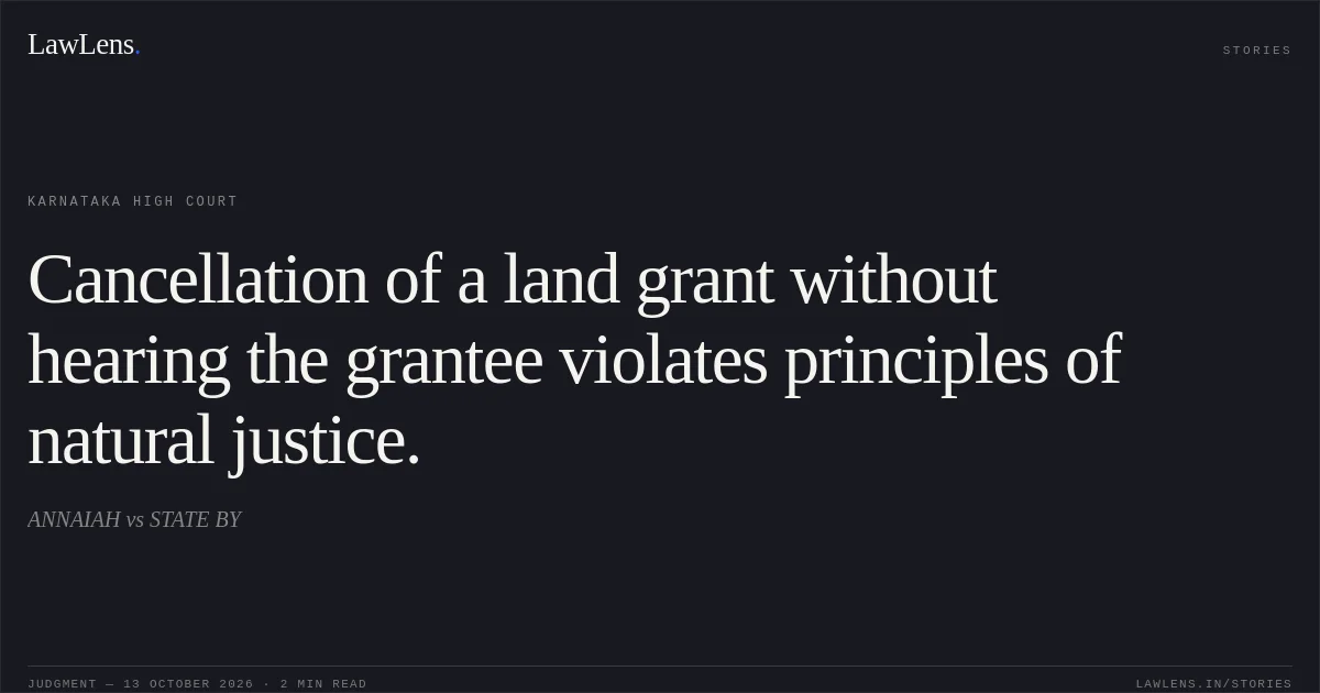 Cancellation of a land grant without hearing the grantee violates principles of natural justice.. ANNAIAH vs STATE BY. Karnataka High Court. LawLens