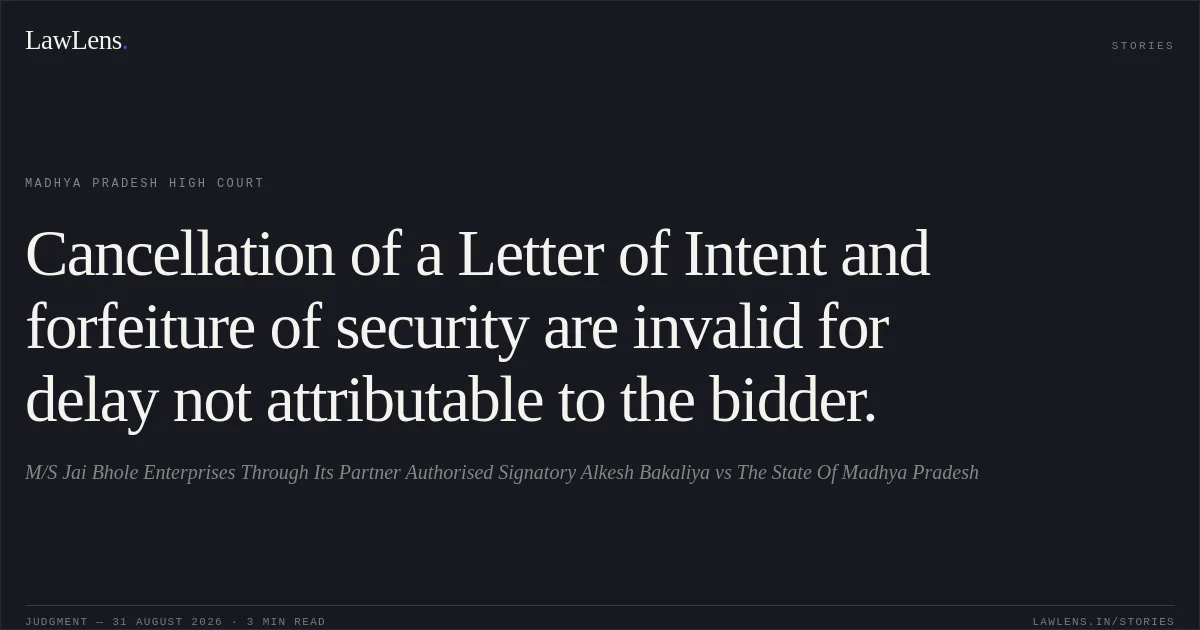 Cancellation of a Letter of Intent and forfeiture of security are invalid for delay not attributable to the bidder.. M/S Jai Bhole Enterprises Through Its Partner  Authorised Signatory Alkesh Bakaliya vs The State Of Madhya Pradesh. Madhya Pradesh High Court. LawLens